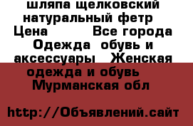 шляпа щелковский натуральный фетр › Цена ­ 500 - Все города Одежда, обувь и аксессуары » Женская одежда и обувь   . Мурманская обл.